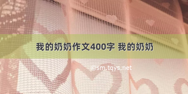 我的奶奶作文400字 我的奶奶