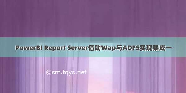 PowerBI Report Server借助Wap与ADFS实现集成一