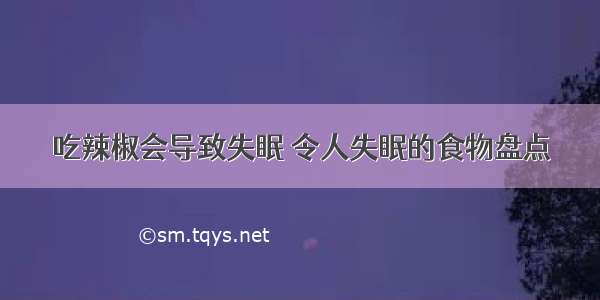 吃辣椒会导致失眠 令人失眠的食物盘点