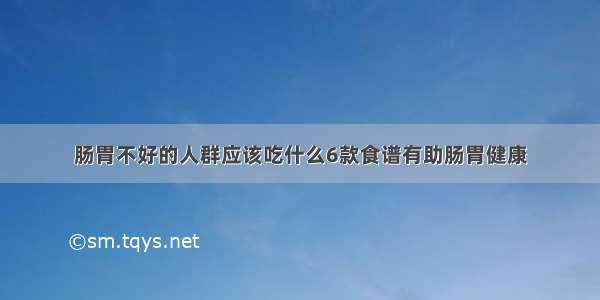 肠胃不好的人群应该吃什么6款食谱有助肠胃健康