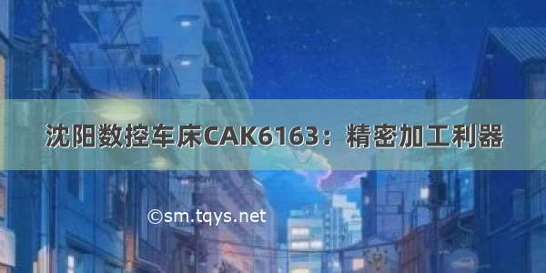 沈阳数控车床CAK6163：精密加工利器