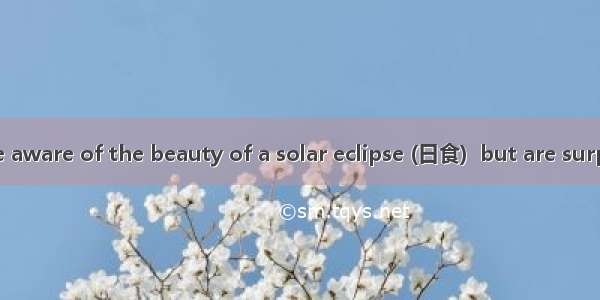 Many people are aware of the beauty of a solar eclipse (日食)  but are surprised to learn th