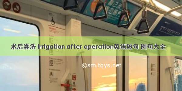 术后灌洗 Irrigation after operation英语短句 例句大全