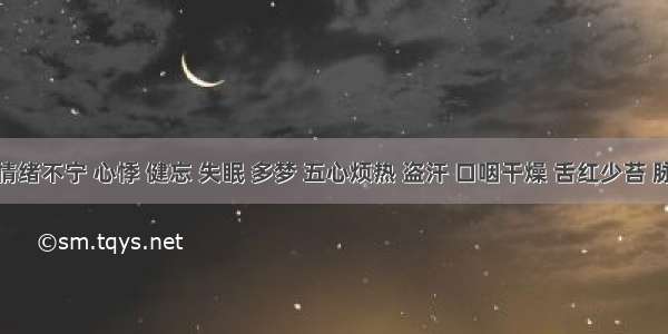 患者情绪不宁 心悸 健忘 失眠 多梦 五心烦热 盗汗 口咽干燥 舌红少苔 脉细数