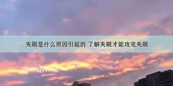 失眠是什么原因引起的 了解失眠才能攻克失眠