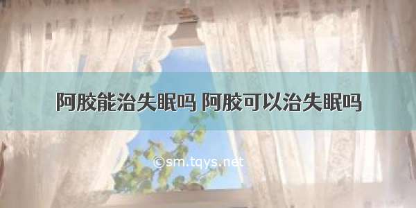 阿胶能治失眠吗 阿胶可以治失眠吗