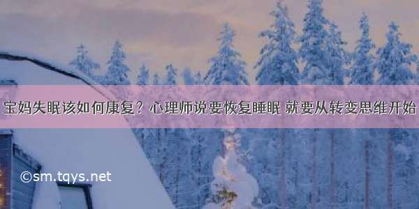 宝妈失眠该如何康复？心理师说要恢复睡眠 就要从转变思维开始