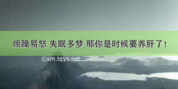 烦躁易怒 失眠多梦 那你是时候要养肝了！