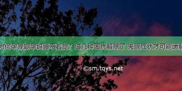 为何孕晚期孕妈睡不着觉？这几种困扰解除了 失眠症状才可能缓解