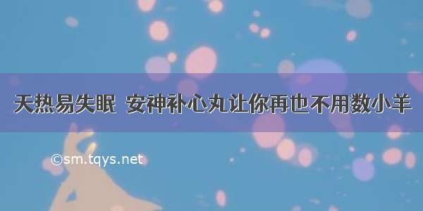 天热易失眠  安神补心丸让你再也不用数小羊