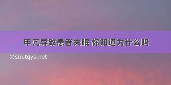 甲亢导致患者失眠 你知道为什么吗