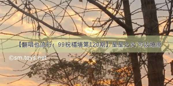 【翻唱也流行：99祝福墙第120期】星星之火 可以燎原