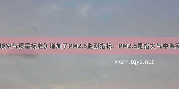 新修订的《环境空气质量标准》增加了PM2.5监测指标．PM2.5是指大气中直径小于或等于2.