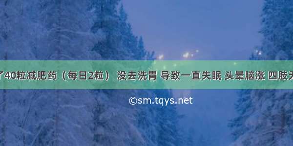 一次吃了40粒减肥药（每日2粒） 没去洗胃 导致一直失眠 头晕脑涨 四肢无力 心跳