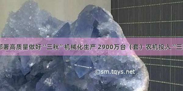 农业部部署高质量做好“三秋”机械化生产 2900万台（套）农机投入“三秋”生产