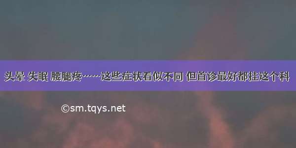 头晕 失眠 腰腿疼……这些症状看似不同 但首诊最好都挂这个科