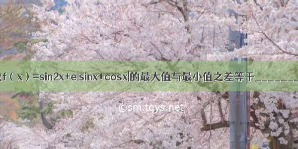 函数f（x）=sin2x+e|sinx+cosx|的最大值与最小值之差等于________．