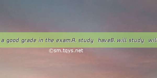 If you hard  you a good grade in the exam.A. study  haveB. will study  will have C. will s