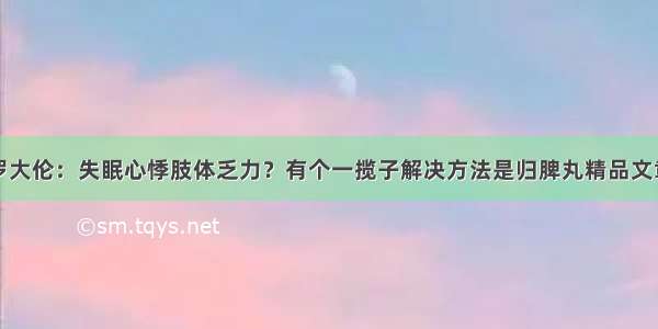 罗大伦：失眠心悸肢体乏力？有个一揽子解决方法是归脾丸精品文章