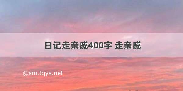 日记走亲戚400字 走亲戚