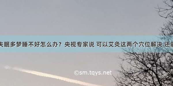 春天经常失眠多梦睡不好怎么办？央视专家说 可以艾灸这两个穴位解决 还能补气养血