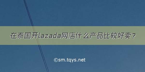 在泰国开lazada网店什么产品比较好卖？