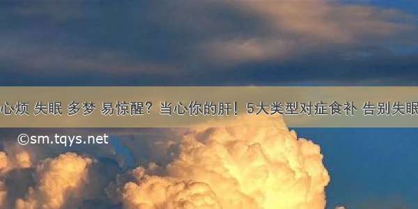 心烦 失眠 多梦 易惊醒？当心你的肝！5大类型对症食补 告别失眠