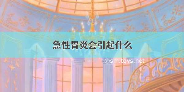 急性胃炎会引起什么