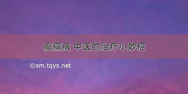 癫痫病 中医的治疗小妙招