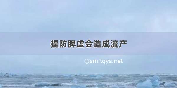 提防脾虚会造成流产