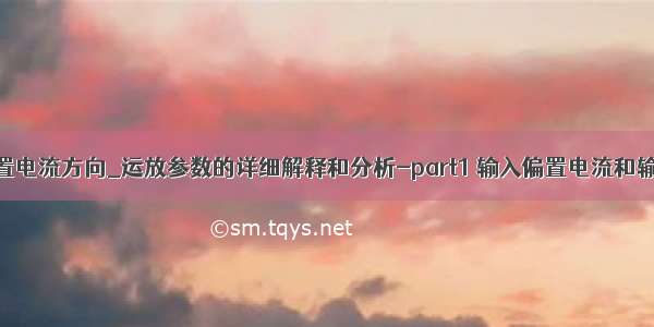 运放输入偏置电流方向_运放参数的详细解释和分析-part1 输入偏置电流和输入失调电流