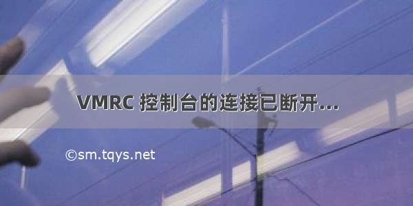 VMRC 控制台的连接已断开...