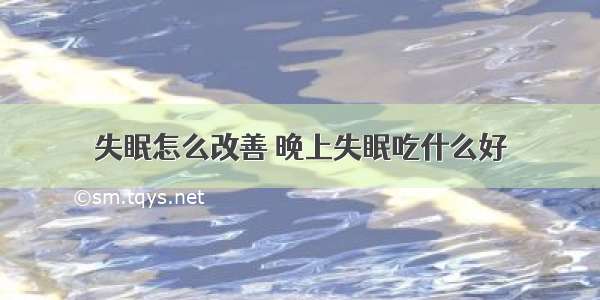 失眠怎么改善 晚上失眠吃什么好