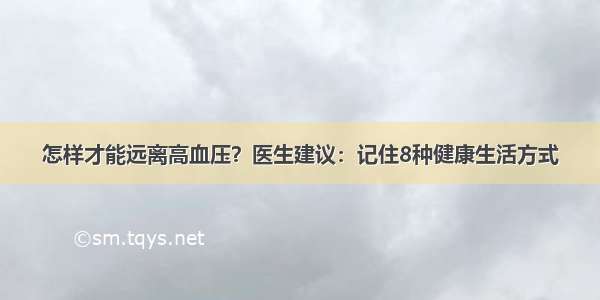 怎样才能远离高血压？医生建议：记住8种健康生活方式