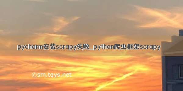 pycharm安装scrapy失败_python爬虫框架scrapy