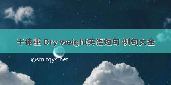 干体重 Dry weight英语短句 例句大全