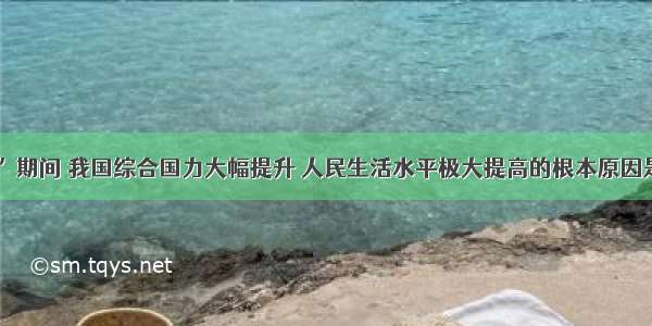 “十一五”期间 我国综合国力大幅提升 人民生活水平极大提高的根本原因是A.开辟了