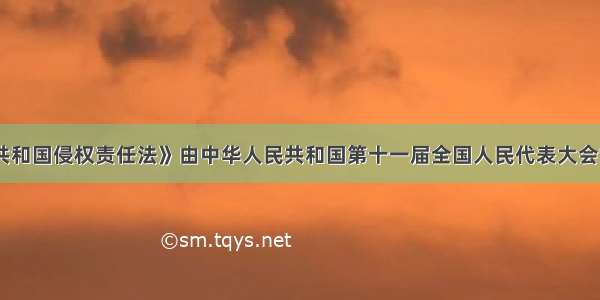 《中华人民共和国侵权责任法》由中华人民共和国第十一届全国人民代表大会常务委员会第