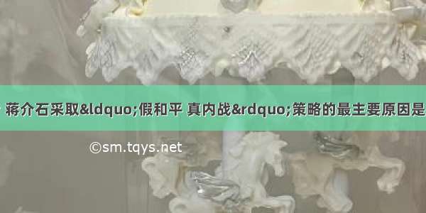 单选题抗战胜利后 蒋介石采取&ldquo;假和平 真内战&rdquo;策略的最主要原因是A.形式上是合法的