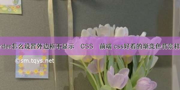 border怎么设置外边框不显示 – CSS – 前端 css好看的渐变色背景样式