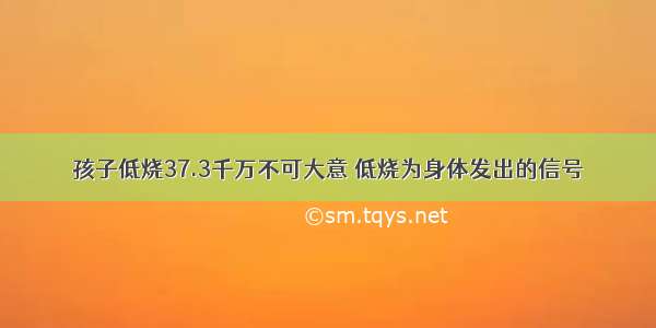 孩子低烧37.3千万不可大意 低烧为身体发出的信号