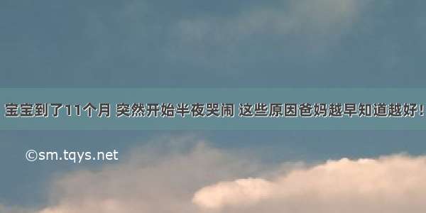 宝宝到了11个月 突然开始半夜哭闹 这些原因爸妈越早知道越好！