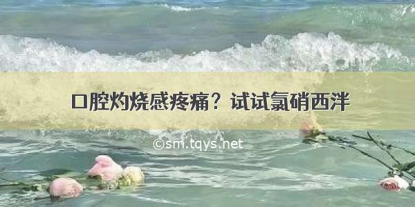 口腔灼烧感疼痛？试试氯硝西泮