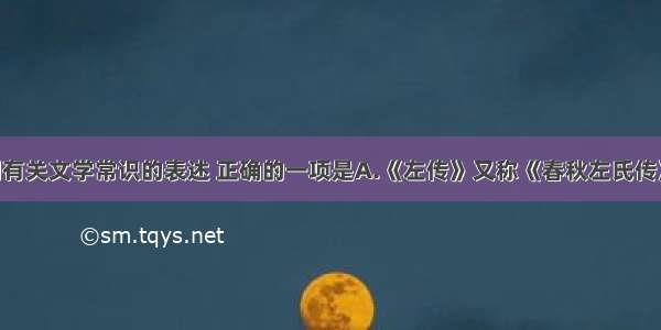 单选题下列有关文学常识的表述 正确的一项是A.《左传》又称《春秋左氏传》 《左氏春