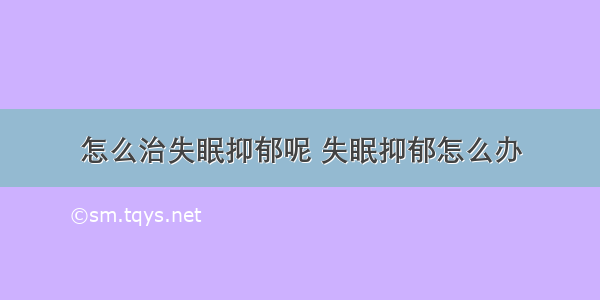 怎么治失眠抑郁呢 失眠抑郁怎么办