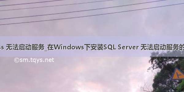 sql express 无法启动服务_在Windows下安装SQL Server 无法启动服务的解决办法...