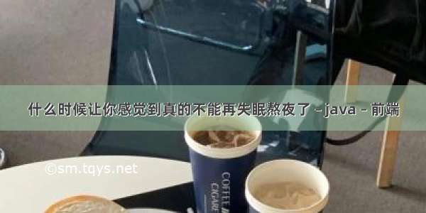 什么时候让你感觉到真的不能再失眠熬夜了 – java – 前端