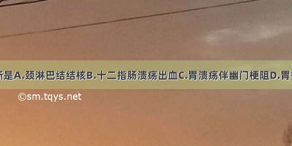 最可能的诊断是A.颈淋巴结结核B.十二指肠溃疡出血C.胃溃疡伴幽门梗阻D.胃癌伴远处转移