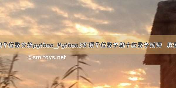 十位数和个位数交换python_Python3实现个位数字和十位数字对调  其乘积不变