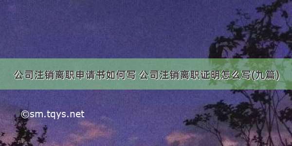 公司注销离职申请书如何写 公司注销离职证明怎么写(九篇)